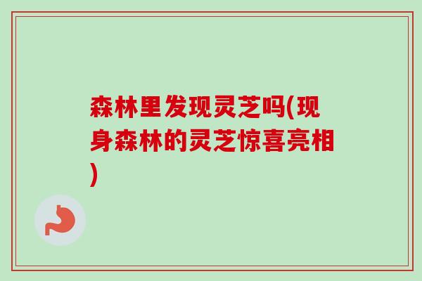 森林里发现灵芝吗(现身森林的灵芝惊喜亮相)