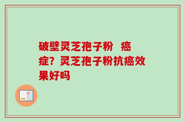 破壁灵芝孢子粉  癌症？灵芝孢子粉抗癌效果好吗