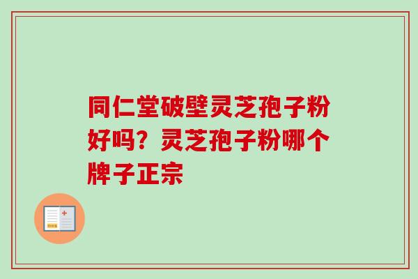 同仁堂破壁灵芝孢子粉好吗？灵芝孢子粉哪个牌子正宗