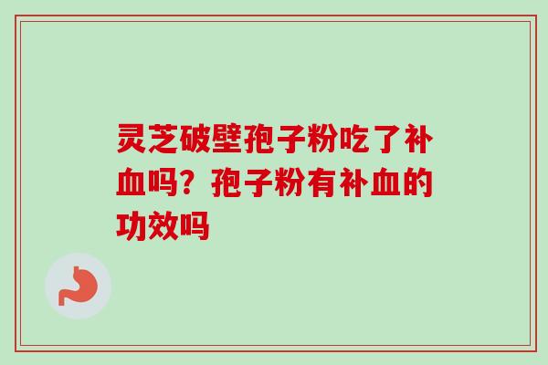 灵芝破壁孢子粉吃了补血吗？孢子粉有补血的功效吗