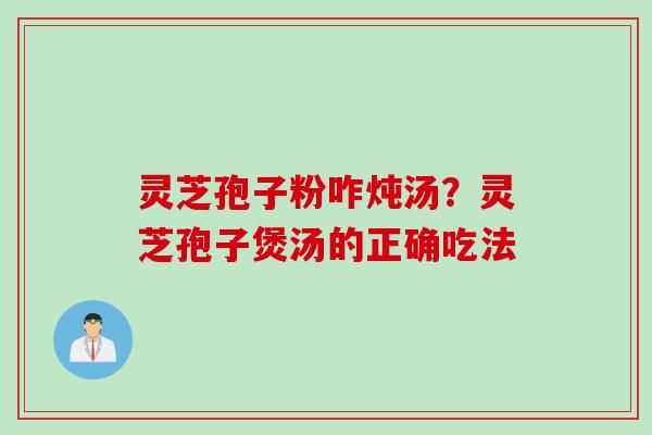 灵芝孢子粉咋炖汤？灵芝孢子煲汤的正确吃法
