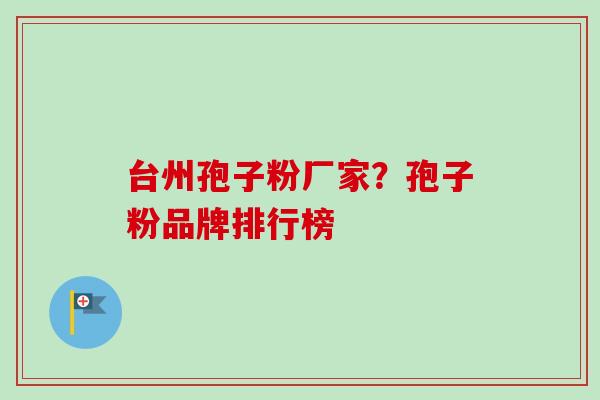 台州孢子粉厂家？孢子粉品牌排行榜