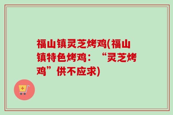 福山镇灵芝烤鸡(福山镇特色烤鸡：“灵芝烤鸡”供不应求)