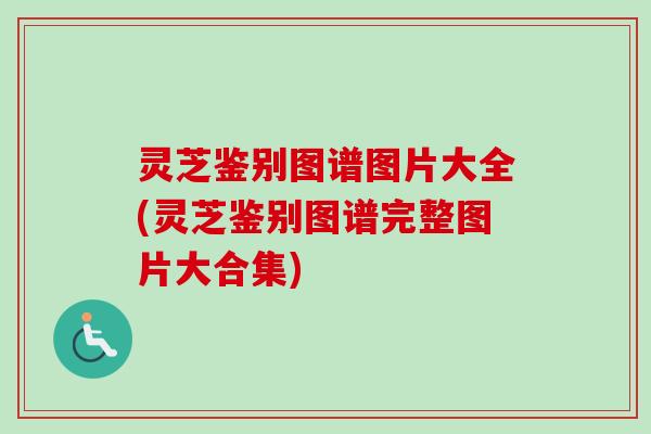 灵芝鉴别图谱图片大全(灵芝鉴别图谱完整图片大合集) 灵芝鉴别图谱图片大全(灵芝鉴别图谱完整图片大合集)