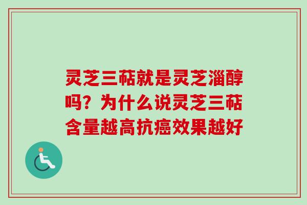 灵芝三萜就是灵芝淄醇吗？为什么说灵芝三萜含量越高抗癌效果越好