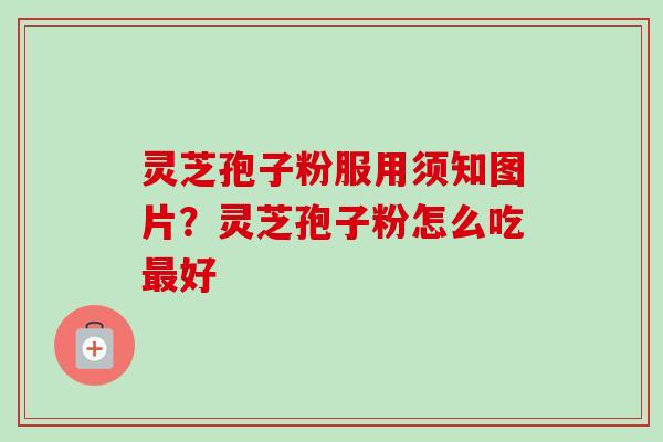 灵芝孢子粉服用须知图片？灵芝孢子粉怎么吃最好