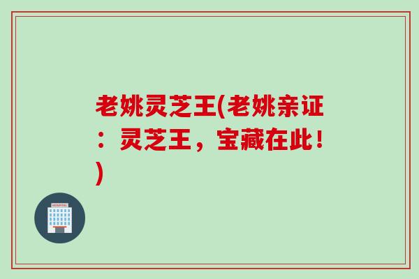老姚灵芝王(老姚亲证：灵芝王，宝藏在此！)