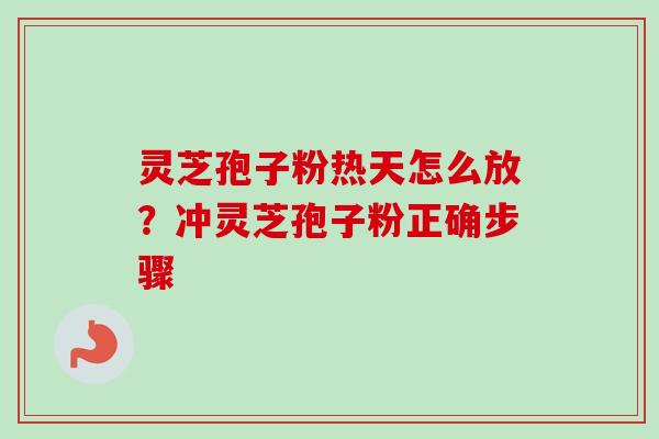 灵芝孢子粉热天怎么放？冲灵芝孢子粉正确步骤
