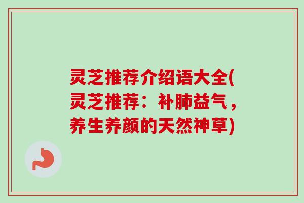 灵芝推荐介绍语大全(灵芝推荐：补肺益气，养生养颜的天然神草)