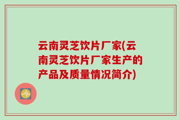 云南灵芝饮片厂家(云南灵芝饮片厂家生产的产品及质量情况简介)