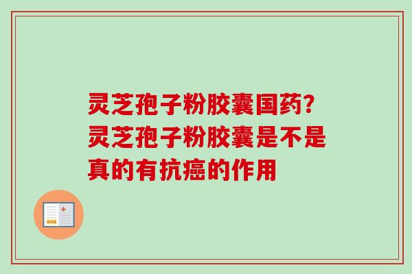 灵芝孢子粉胶囊国药？灵芝孢子粉胶囊是不是真的有抗癌的作用