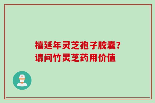 禧延年灵芝孢子胶囊？请问竹灵芝药用价值