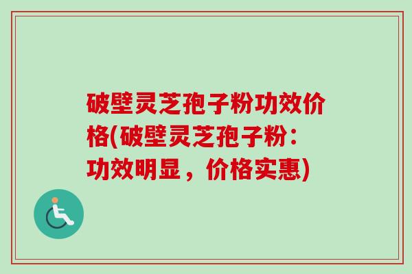 破壁灵芝孢子粉功效价格(破壁灵芝孢子粉:功效明显,价格实惠) 破壁灵芝孢子粉功效价格(破壁灵芝孢子粉:功效明显,价格实惠)