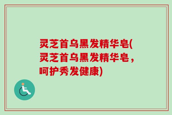 灵芝首乌黑发精华皂(灵芝首乌黑发精华皂，呵护秀发健康)