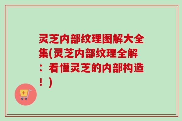 灵芝内部纹理图解大全集(灵芝内部纹理全解:看懂灵芝的内部构造!) 灵芝内部纹理图解大全集(灵芝内部纹理全解:看懂灵芝的内部构造!)