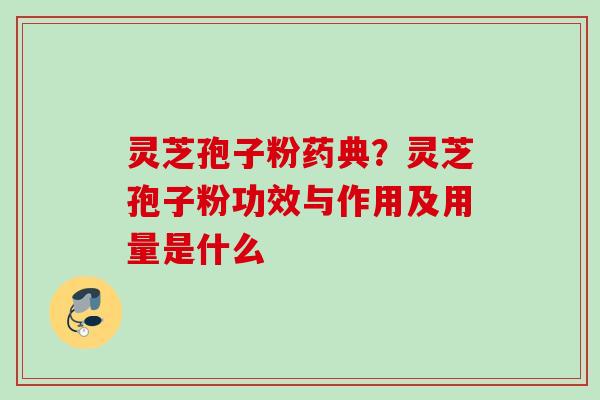 灵芝孢子粉药典?灵芝孢子粉功效与作用及用量是什么