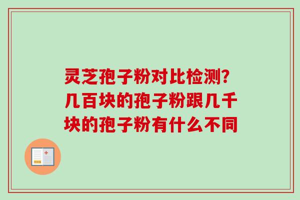 灵芝孢子粉对比检测？几百块的孢子粉跟几千块的孢子粉有什么不同