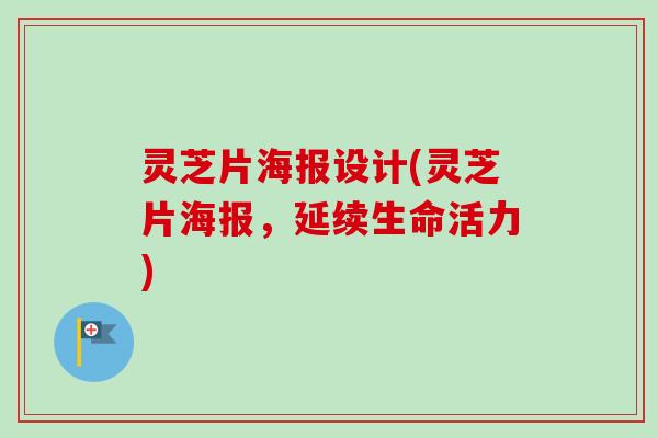 灵芝片海报设计(灵芝片海报，延续生命活力)
