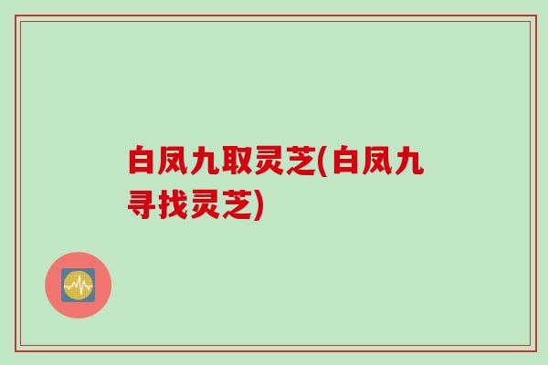 白凤九取灵芝(白凤九寻找灵芝)