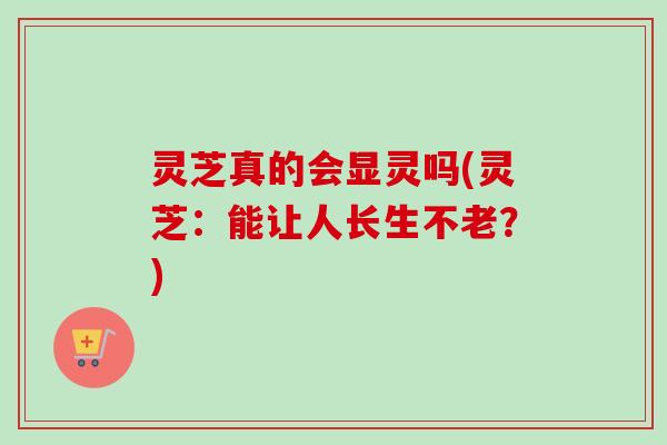 灵芝真的会显灵吗(灵芝：能让人长生不老？)