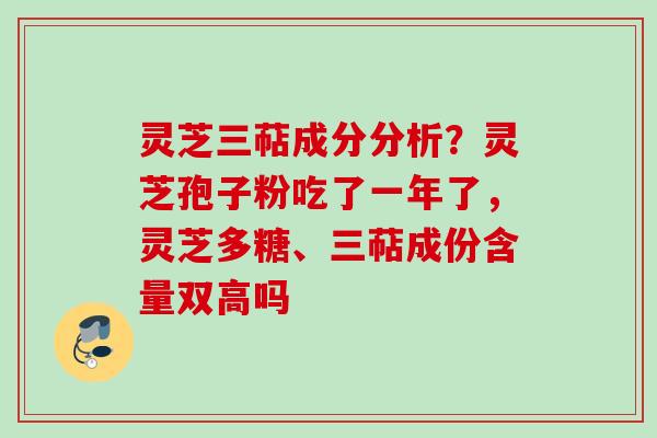 灵芝三萜成分分析？灵芝孢子粉吃了一年了，灵芝多糖、三萜成份含量双高吗