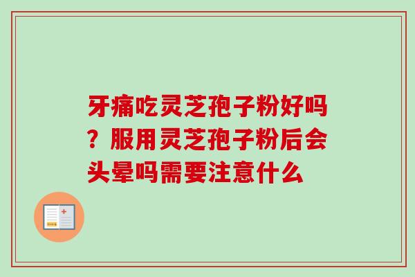 牙痛吃灵芝孢子粉好吗？服用灵芝孢子粉后会头晕吗需要注意什么