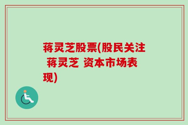 蒋灵芝股票(股民关注 蒋灵芝 资本市场表现)
