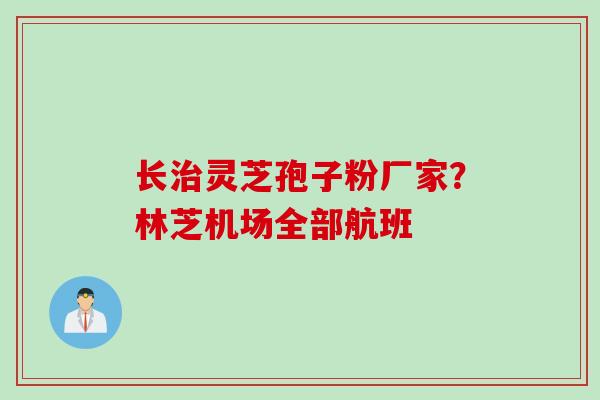 长治灵芝孢子粉厂家？林芝机场全部航班