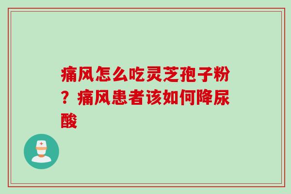 痛风怎么吃灵芝孢子粉？痛风患者该如何降尿酸