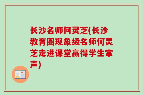 长沙名师何灵芝(长沙教育圈现象级名师何灵芝走进课堂赢得学生掌声)