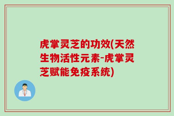 虎掌灵芝的功效(天然生物活性元素-虎掌灵芝赋能免疫系统) 虎掌灵芝的功效(天然生物活性元素-虎掌灵芝赋能免疫系统)