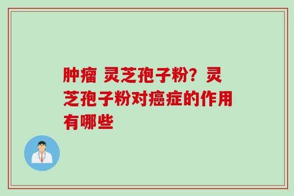 肿瘤 灵芝孢子粉？灵芝孢子粉对癌症的作用有哪些