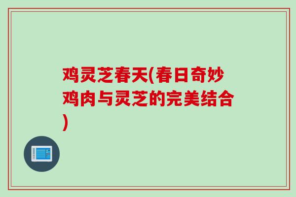 鸡灵芝春天(春日奇妙鸡肉与灵芝的完美结合)