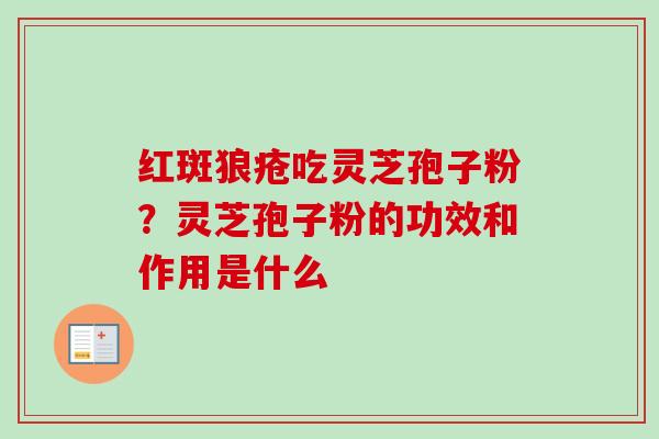 红斑狼疮吃灵芝孢子粉？灵芝孢子粉的功效和作用是什么