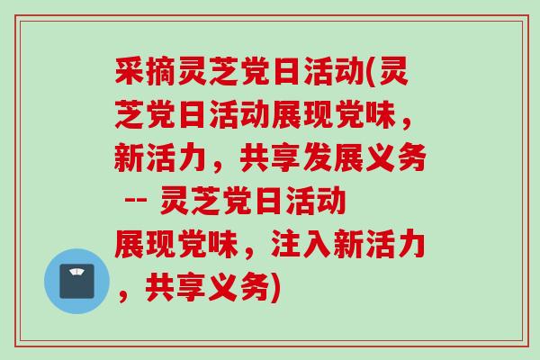 采摘灵芝党日活动(灵芝党日活动展现党味，新活力，共享发展义务 -- 灵芝党日活动展现党味，注入新活力，共享义务)