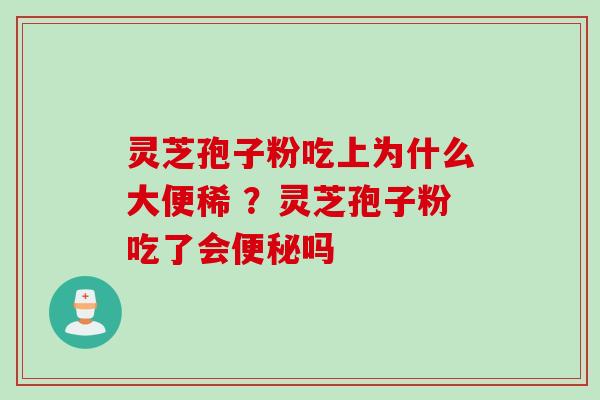 灵芝孢子粉吃上为什么大便稀 ？灵芝孢子粉吃了会便秘吗