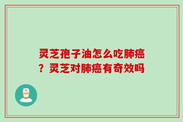 灵芝孢子油怎么吃肺癌？灵芝对肺癌有奇效吗