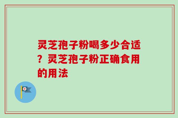灵芝孢子粉喝多少合适？灵芝孢子粉正确食用的用法