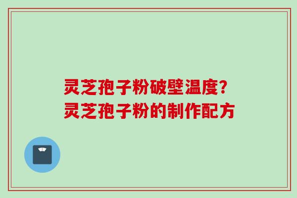 灵芝孢子粉破壁温度？灵芝孢子粉的制作配方