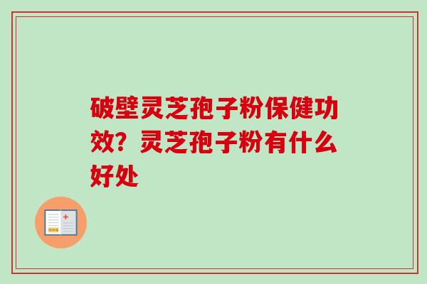 破壁灵芝孢子粉保健功效？灵芝孢子粉有什么好处