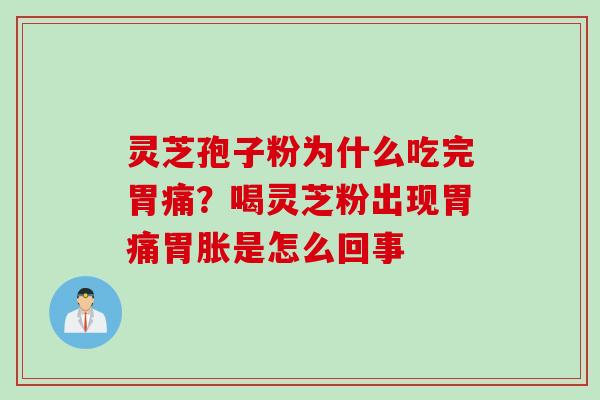 灵芝孢子粉为什么吃完胃痛？喝灵芝粉出现胃痛胃胀是怎么回事