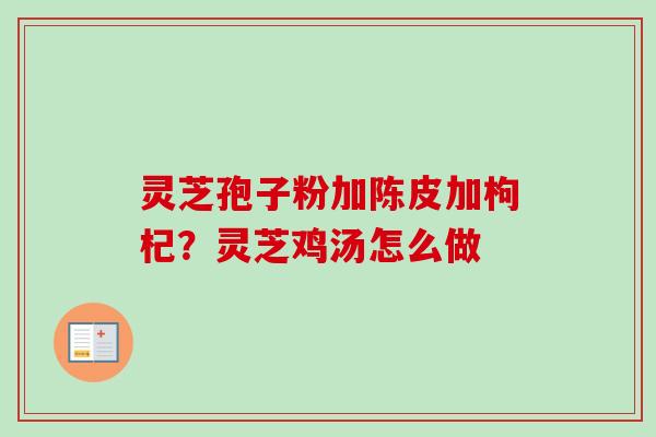 灵芝孢子粉加陈皮加枸杞？灵芝鸡汤怎么做