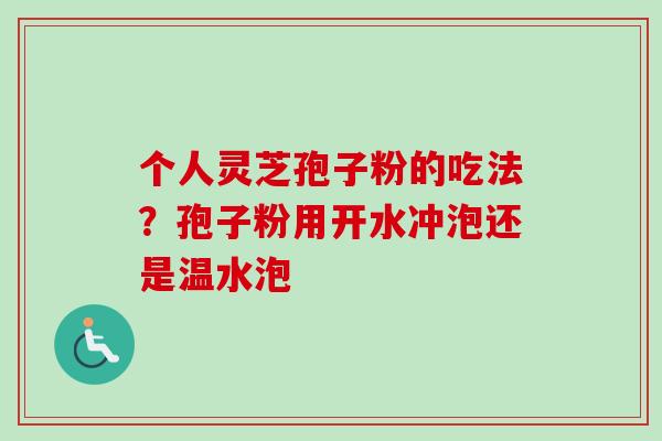 个人灵芝孢子粉的吃法？孢子粉用开水冲泡还是温水泡