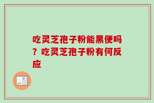 吃灵芝孢子粉能黑便吗？吃灵芝孢子粉有何反应