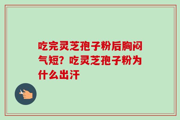 吃完灵芝孢子粉后胸闷气短？吃灵芝孢子粉为什么出汗