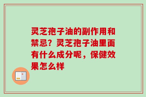 灵芝孢子油的副作用和禁忌？灵芝孢子油里面有什么成分呢，保健效果怎么样