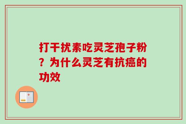 打干扰素吃灵芝孢子粉？为什么灵芝有抗癌的功效