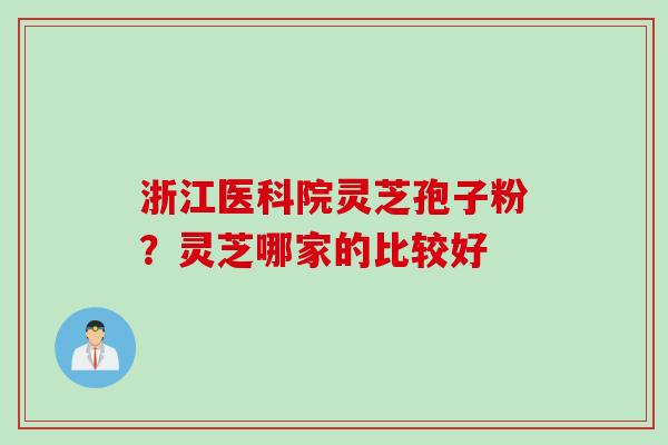 浙江医科院灵芝孢子粉？灵芝哪家的比较好
