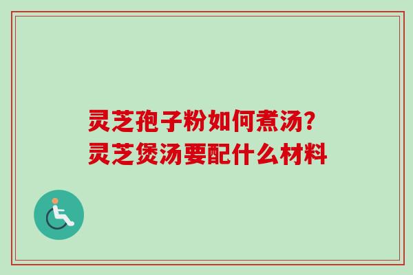 灵芝孢子粉如何煮汤？灵芝煲汤要配什么材料
