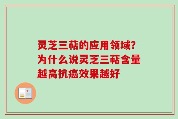 灵芝三萜的应用领域？为什么说灵芝三萜含量越高抗癌效果越好
